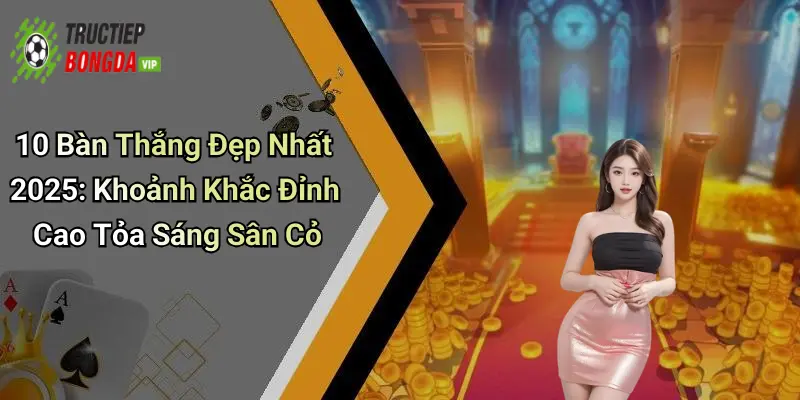 Top 10 bàn thắng đẹp nhất 2025: những khoảnh khắc không thể lãng quên