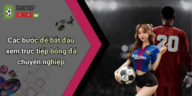 Các bước để bắt đầu xem trực tiếp bóng đá chuyên nghiệp