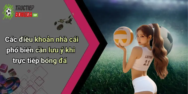 Các điều khoản nhà cái phổ biến cần lưu ý khi trực tiếp bóng đá