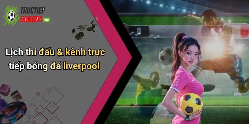Lịch thi đấu & kênh trực tiếp bóng đá liverpool