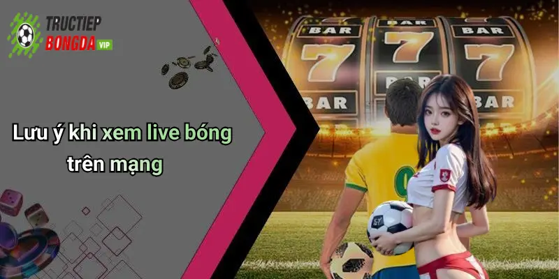 Lưu ý khi xem live bóng trên mạng