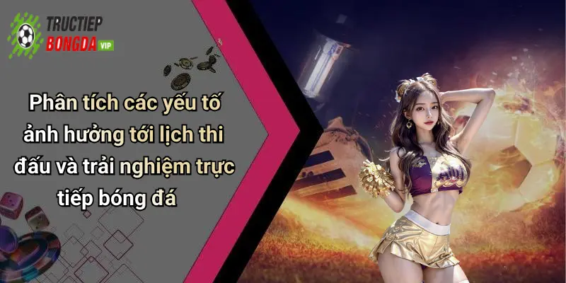 Phân tích các yếu tố ảnh hưởng tới lịch thi đấu và trải nghiệm trực tiếp bóng đá