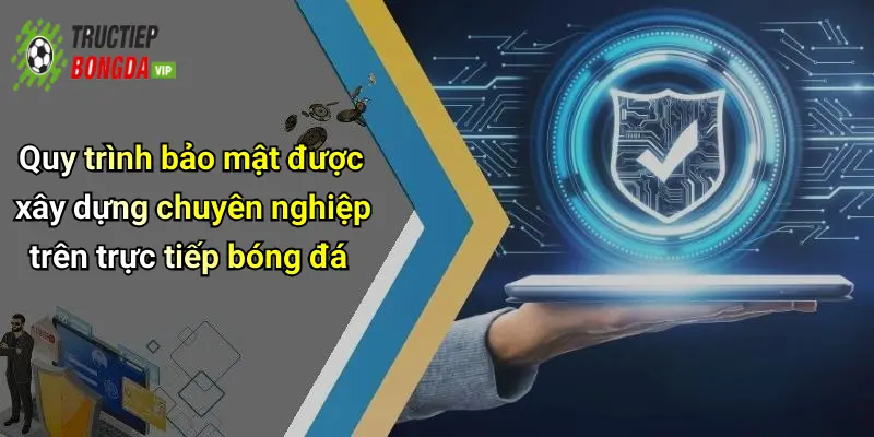 Quy trình bảo mật được xây dựng chuyên nghiệp trên trực tiếp bóng đá