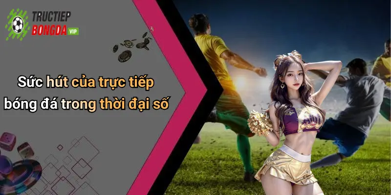 Sức hút của trực tiếp bóng đá trong thời đại số