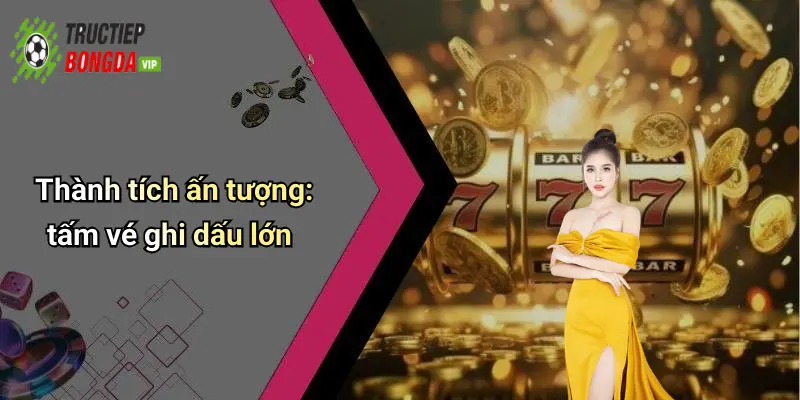 Thành tích ấn tượng: tấm vé ghi dấu lớn