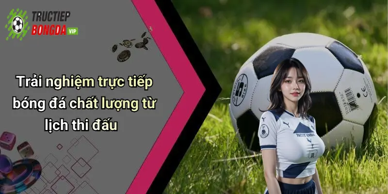 Trải nghiệm trực tiếp bóng đá chất lượng từ lịch thi đấu