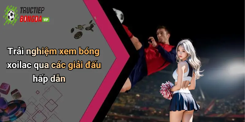 Trải nghiệm xem bóng xoilac qua các giải đấu hấp dẫn