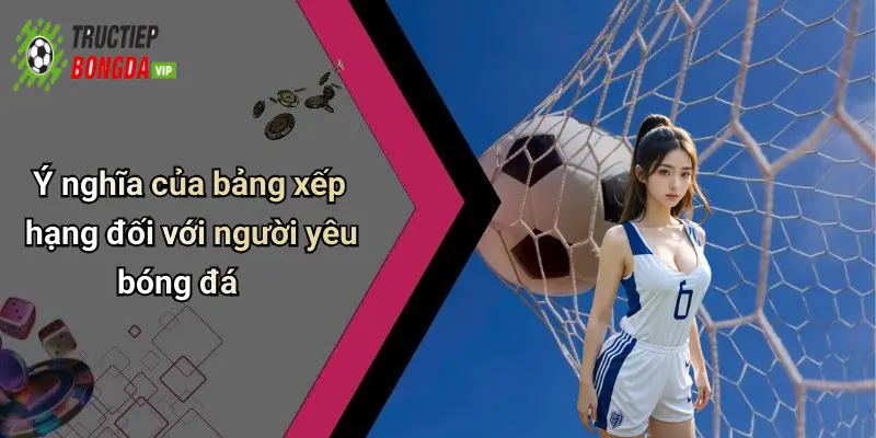 Ý nghĩa của bảng xếp hạng đối với người yêu bóng đá