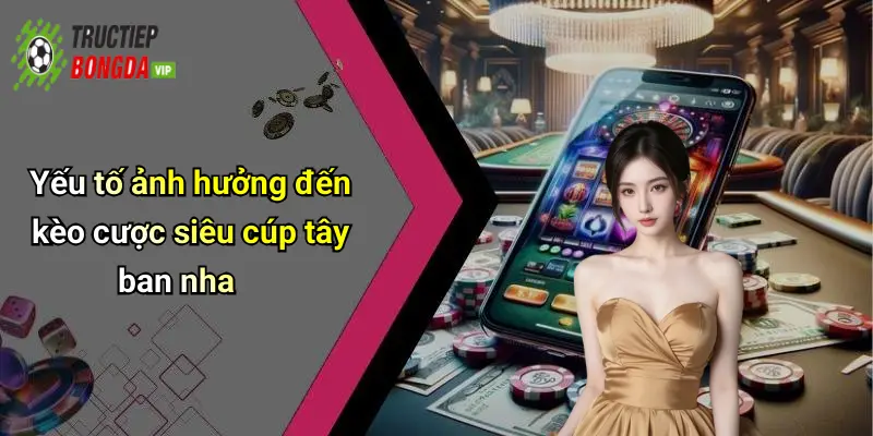 Yếu tố ảnh hưởng đến kèo cược siêu cúp tây ban nha