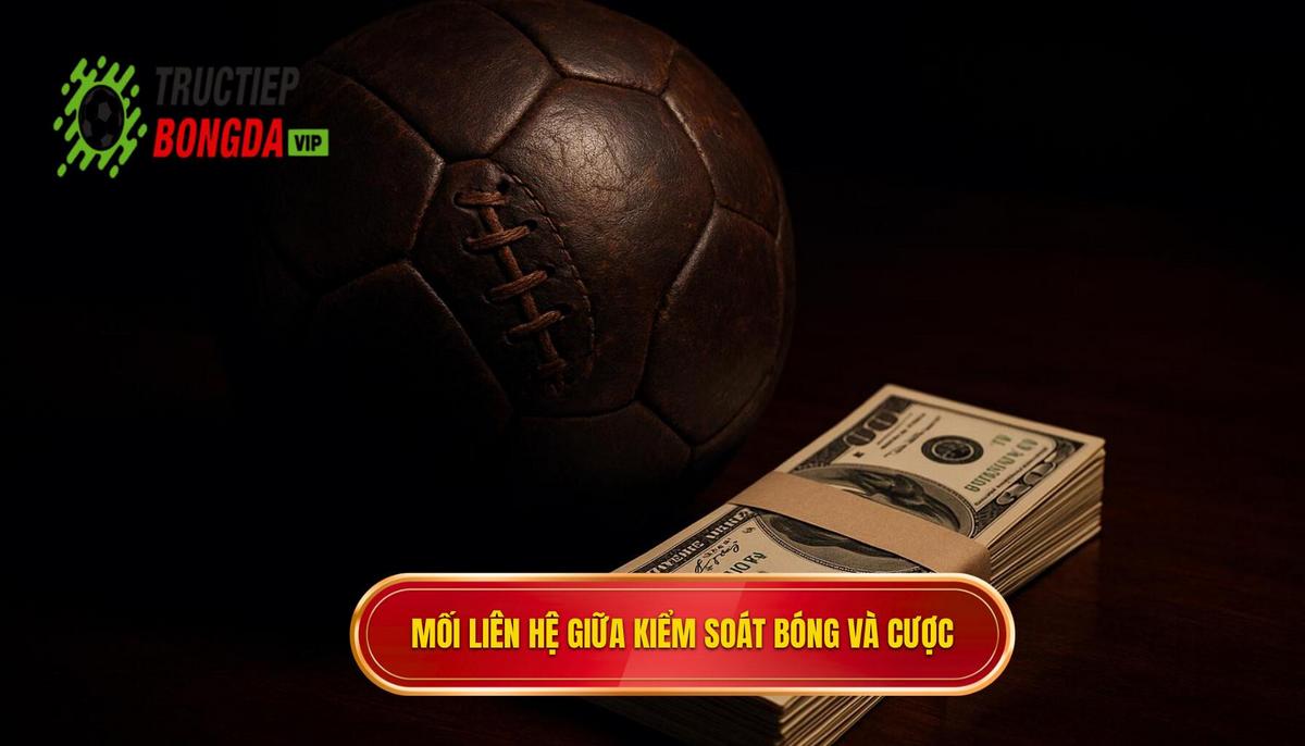 Phân tích đa chiều_ Mối liên hệ giữa Kiểm soát bóng và các loại kèo cược