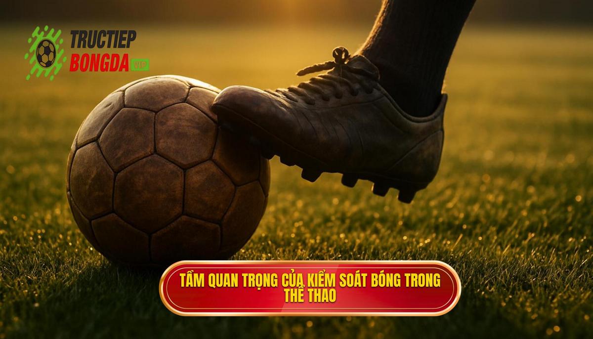 Tầm quan trọng chiến thuật của việc kiểm soát bóng dưới áp lực