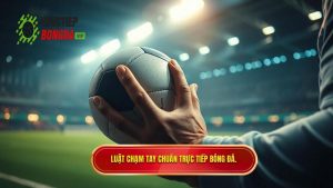 Luật chạm tay chuẩn TRỰC TIẾP BÓNG ĐÁ.