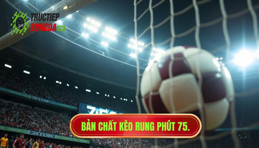 Hiểu rõ về bản chất của kèo rung phút 75