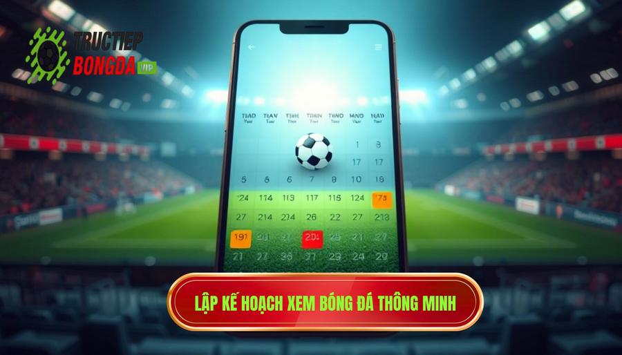 2. Bí quyết không bỏ lỡ các trận cầu tâm điểm: Lập kế hoạch thông minh 2. Bí quyết không bỏ lỡ các trận cầu tâm điểm: Lập kế hoạch thông minh